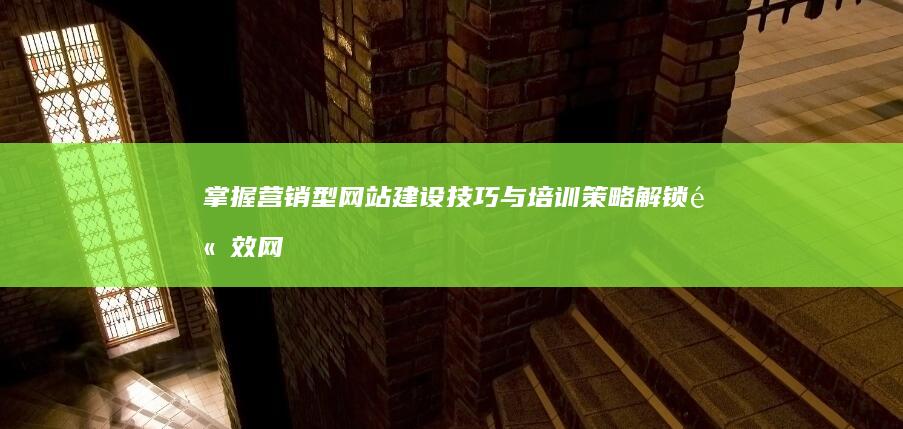 掌握营销型网站建设技巧与培训策略：解锁高效网络营销门户